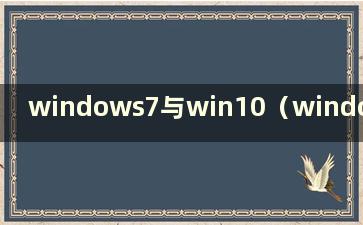 windows7与win10（windows7 vs. win10）